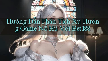 hướng dẫn phân tích xu hướng game nổ hũ với bet188