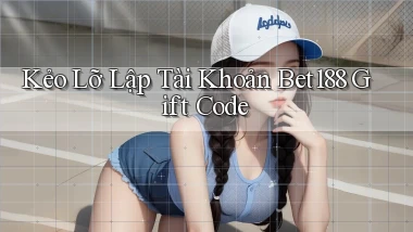kẻo lỡ lập tài khoản bet188 gift code