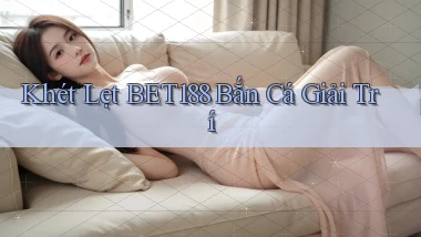 khét lẹt bet188 bắn cá giải trí