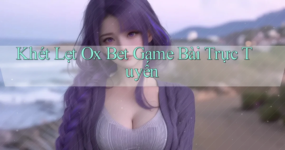 khét lẹt ox bet game bài trực tuyến