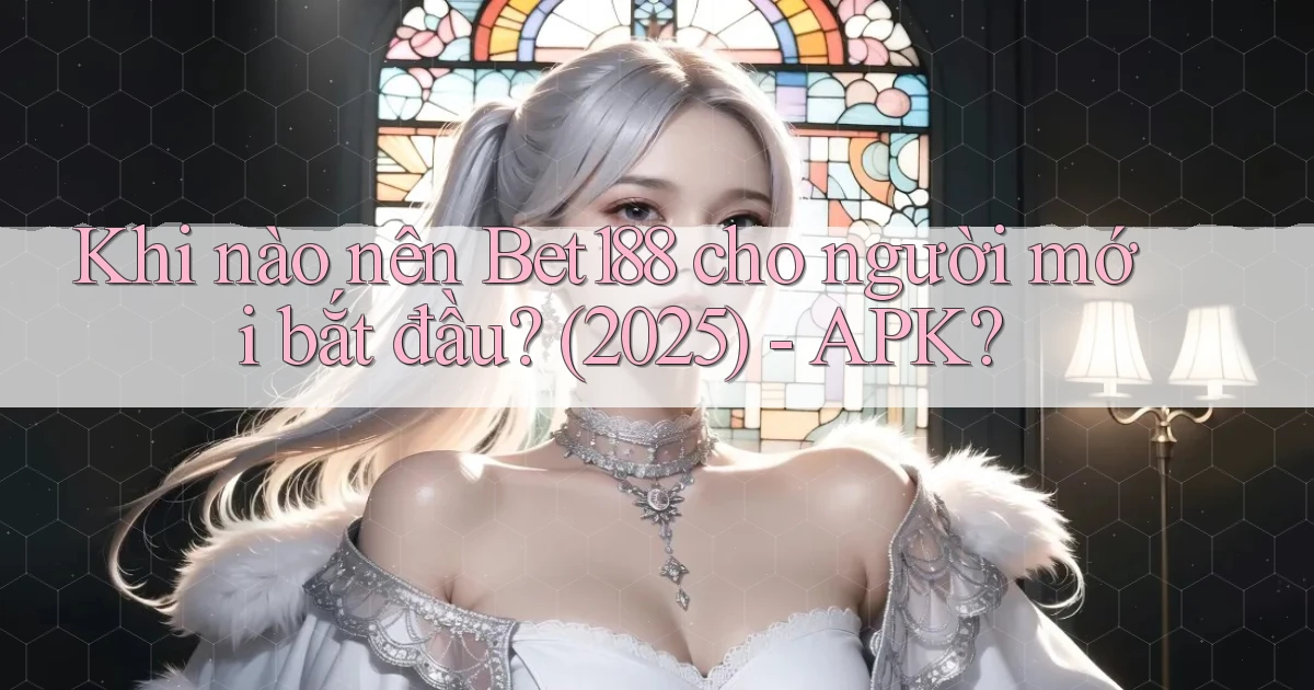 Khi nào nên Bet188 cho người mới bắt đầu (2025)   APK