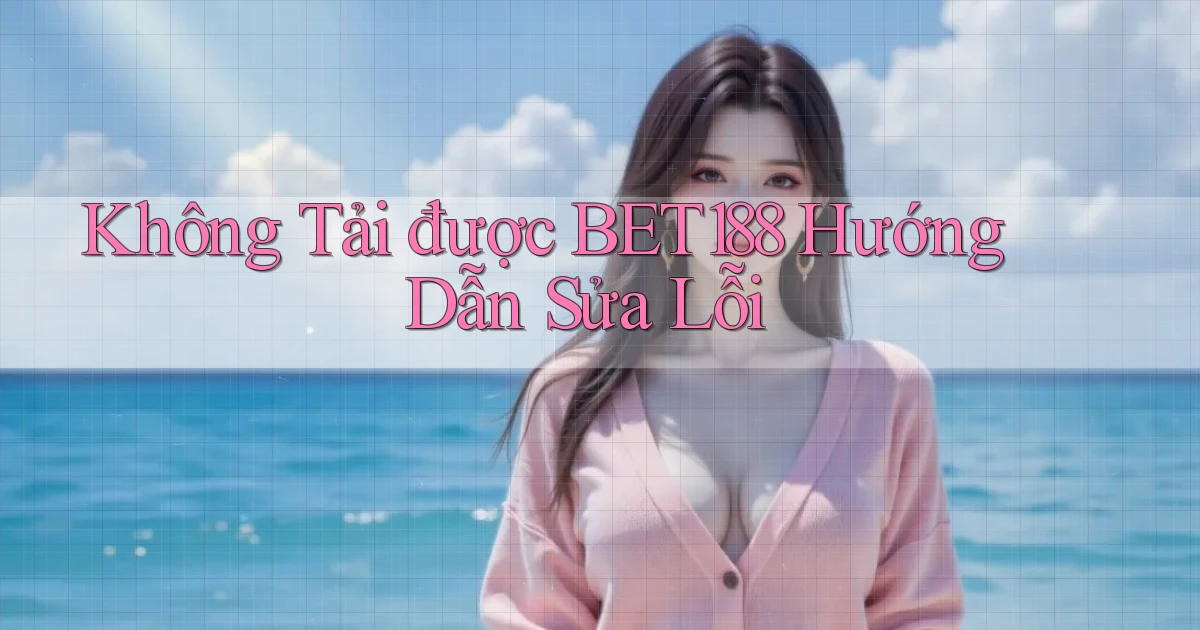 không tải được bet188 hướng dẫn sửa lỗi
