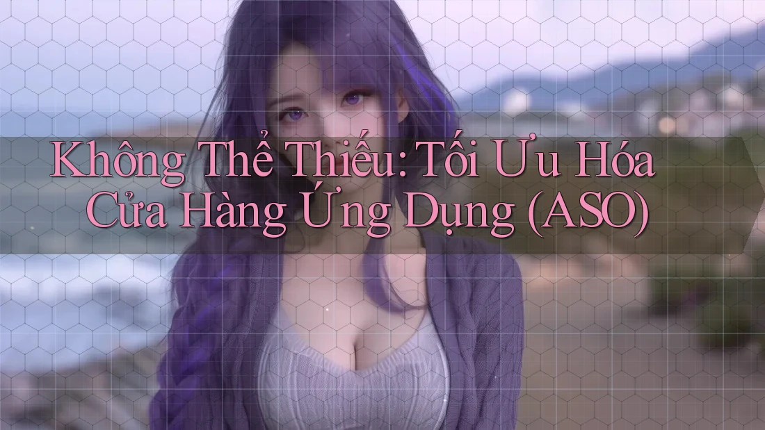 Không Thể Thiếu: Tối Ưu Hóa Cửa Hàng Ứng Dụng (ASO) Không Thể Thiếu: Tối Ưu Hóa Cửa Hàng Ứng Dụng (ASO)