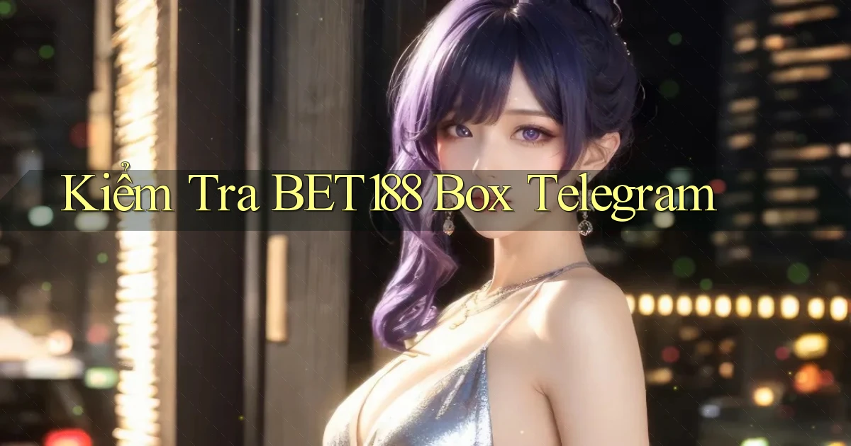 kiểm tra bet188 box telegram
