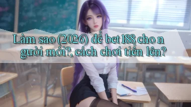 Làm sao (2026) để bet188 cho người mới, cách chơi tiến lên