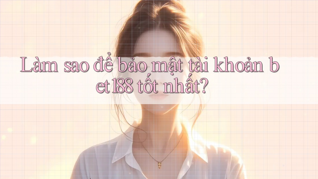 Làm sao để bảo mật tài khoản bet188 tốt nhất?