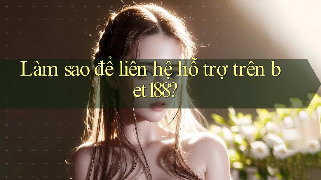 Làm sao để liên hệ hỗ trợ trên bet188? Làm sao để liên hệ hỗ trợ trên bet188?