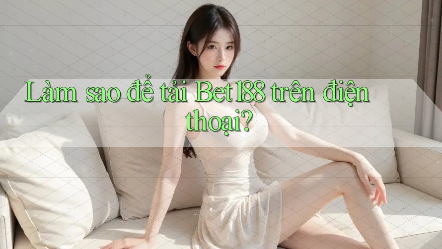Làm sao để tải Bet188 trên điện thoại? Làm sao để tải Bet188 trên điện thoại?