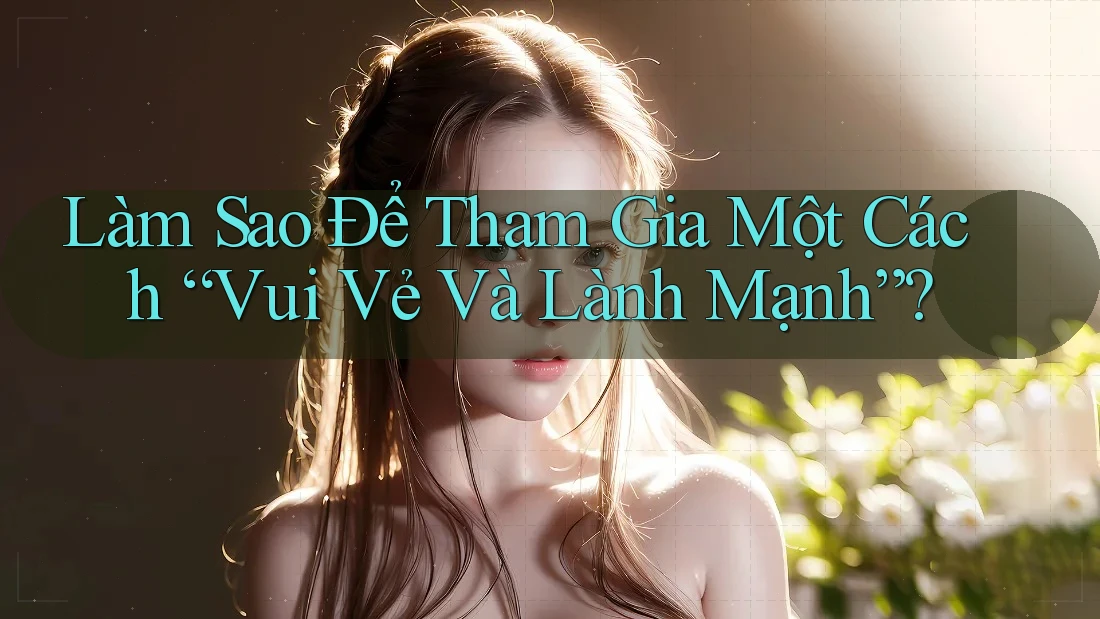 Làm Sao Để Tham Gia Một Cách “Vui Vẻ Và Lành Mạnh”?