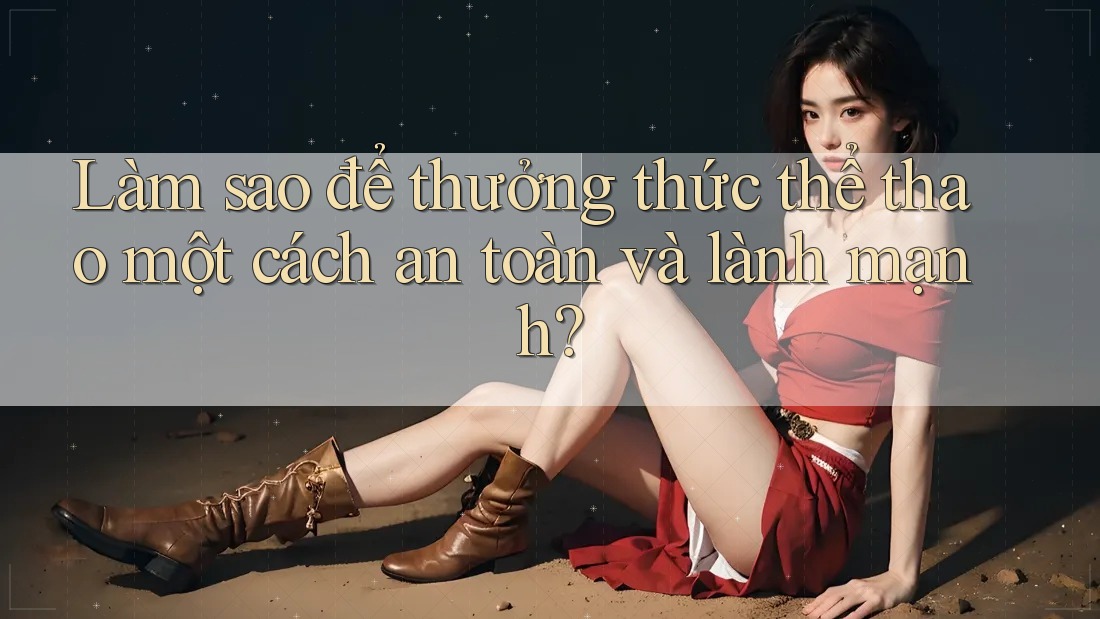 Làm sao để thưởng thức thể thao một cách an toàn và lành mạnh?