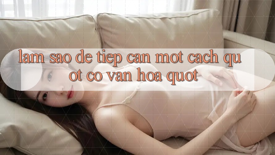 Làm Sao Để Tiếp Cận Một Cách " Có Văn Hóa" ?