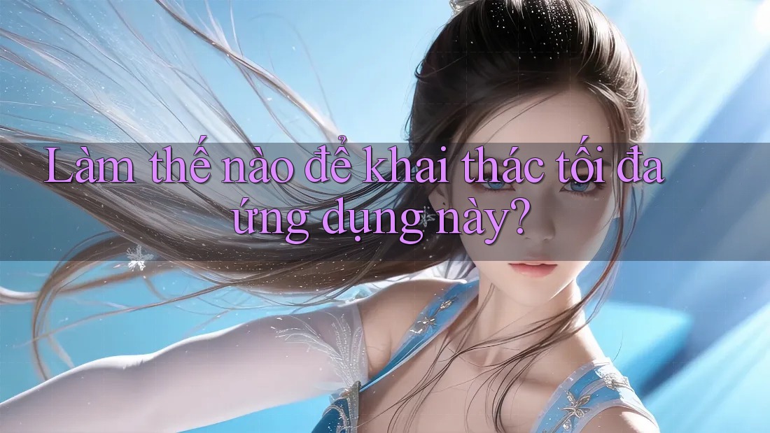 Làm thế nào để khai thác tối đa ứng dụng này? Làm thế nào để khai thác tối đa ứng dụng này?