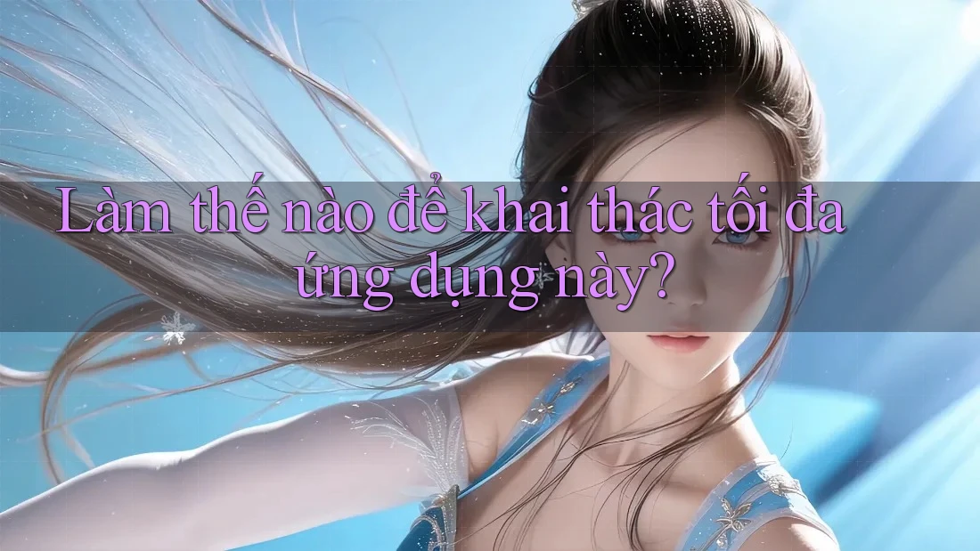 Làm thế nào để khai thác tối đa ứng dụng này? Làm thế nào để khai thác tối đa ứng dụng này?