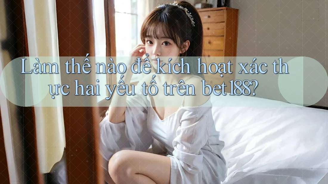 Làm thế nào để kích hoạt xác thực hai yếu tố trên bet188? Làm thế nào để kích hoạt xác thực hai yếu tố trên bet188?
