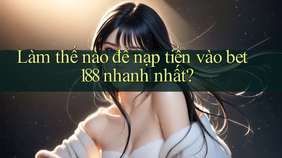 Làm thế nào để nạp tiền vào bet188 nhanh nhất?