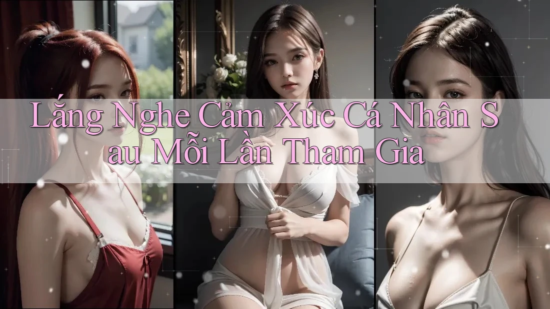 Lắng Nghe Cảm Xúc Cá Nhân Sau Mỗi Lần Tham Gia