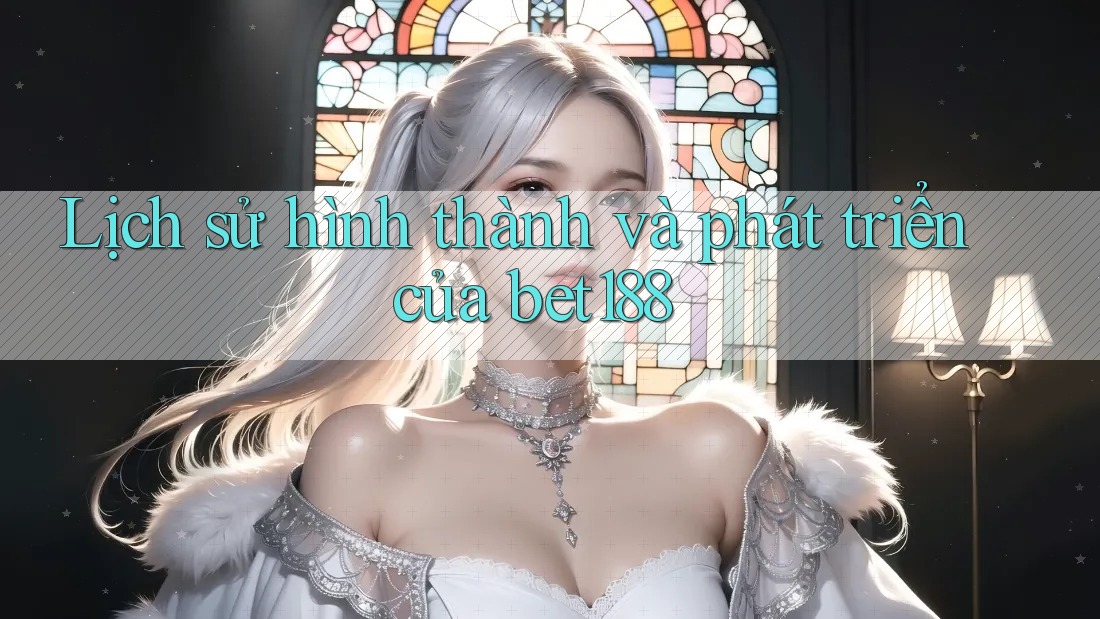 Lịch sử hình thành và phát triển của bet188 Lịch sử hình thành và phát triển của bet188