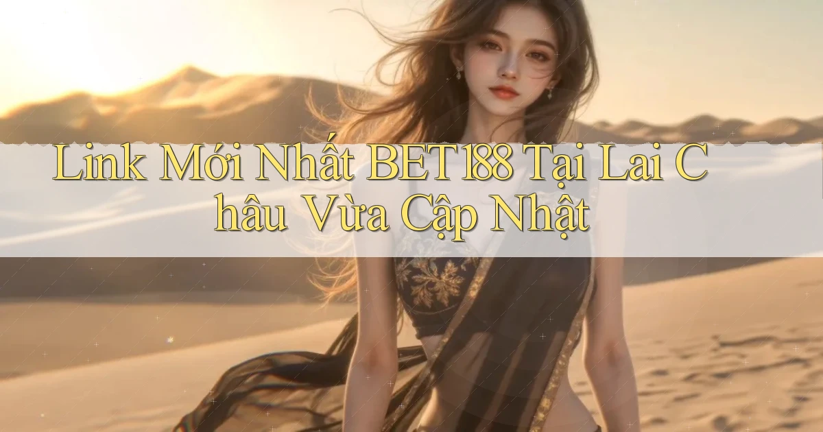 link mới nhất bet188 tại Lai Châu vừa cập nhật