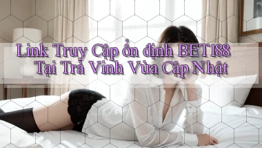 link truy cập ổn định bet188 tại Trà Vinh vừa cập nhật