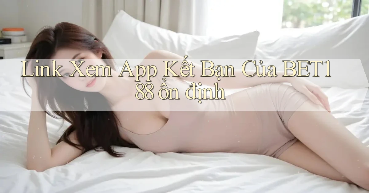link xem app kết bạn của bet188 ổn định