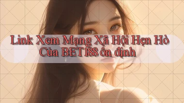 link xem mạng xã hội hẹn hò của bet188 ổn định