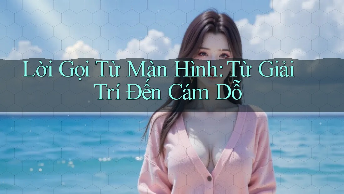 Lời Gọi Từ Màn Hình: Từ Giải Trí Đến Cám Dỗ Lời Gọi Từ Màn Hình: Từ Giải Trí Đến Cám Dỗ
