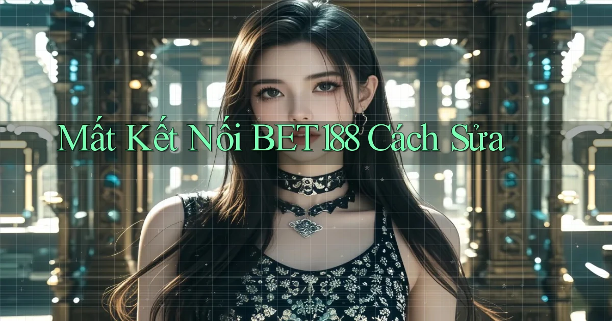 mất kết nối bet188 cách sửa