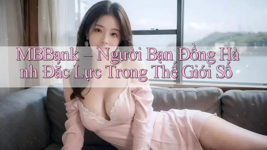 MBBank – Người Bạn Đồng Hành Đắc Lực Trong Thế Giới Số