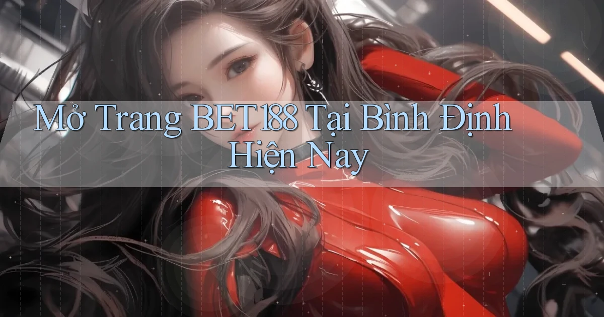 mở trang bet188 tại Bình Định hiện nay