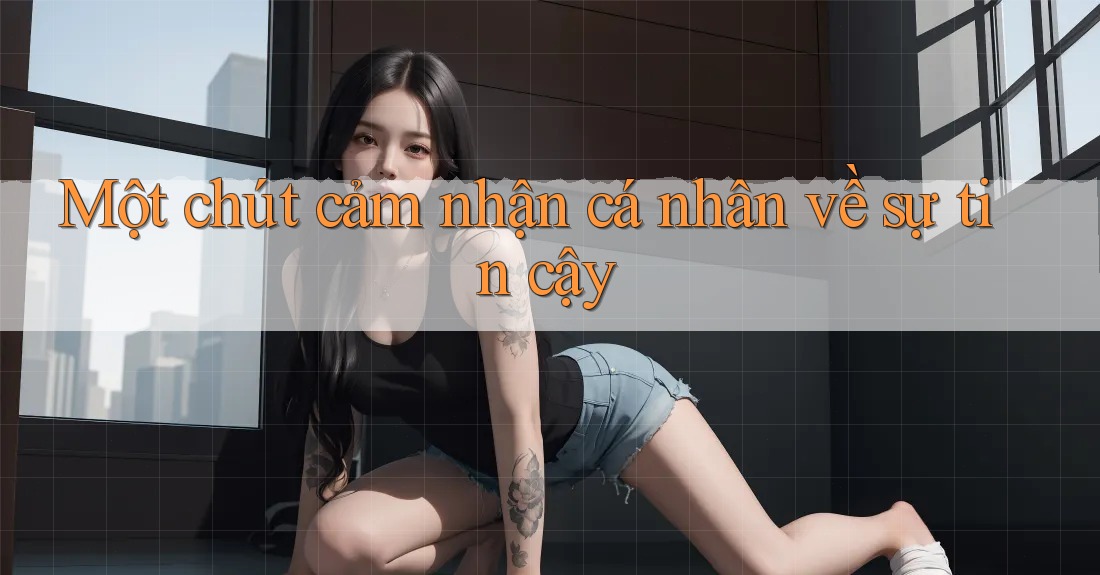 Một chút cảm nhận cá nhân về sự tin cậy Một chút cảm nhận cá nhân về sự tin cậy