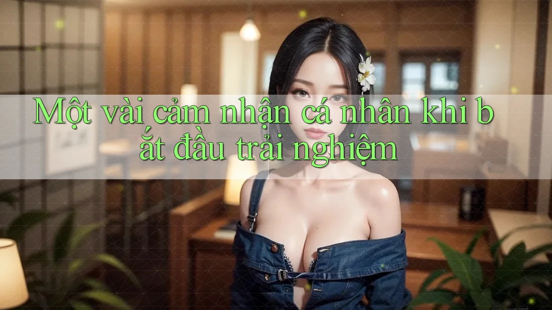 Một vài cảm nhận cá nhân khi bắt đầu trải nghiệm Một vài cảm nhận cá nhân khi bắt đầu trải nghiệm