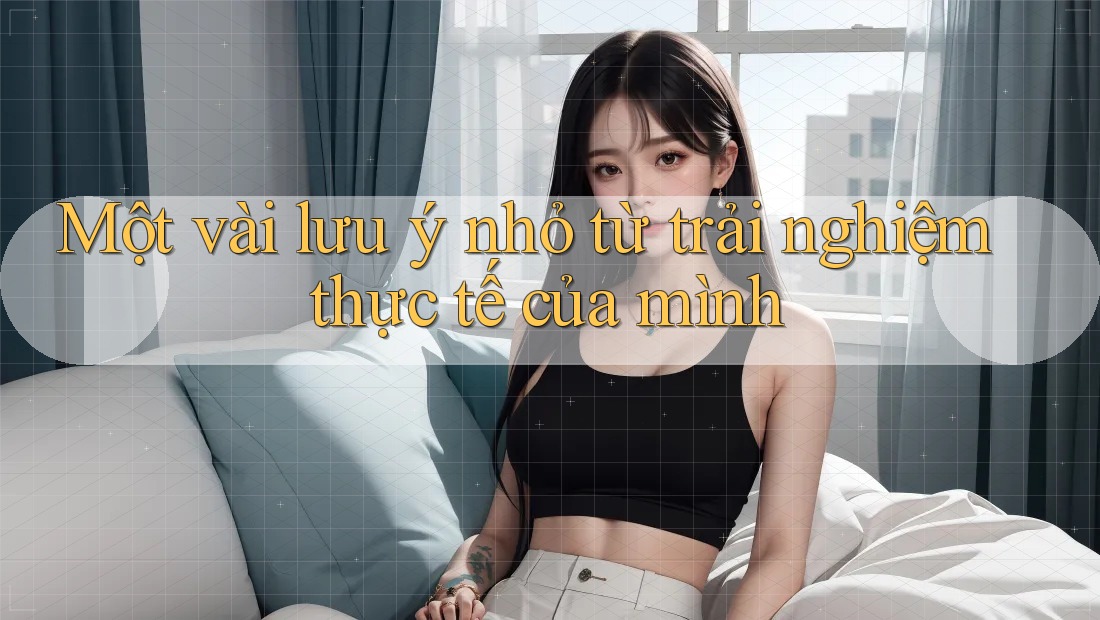Một vài lưu ý nhỏ từ trải nghiệm thực tế của mình Một vài lưu ý nhỏ từ trải nghiệm thực tế của mình