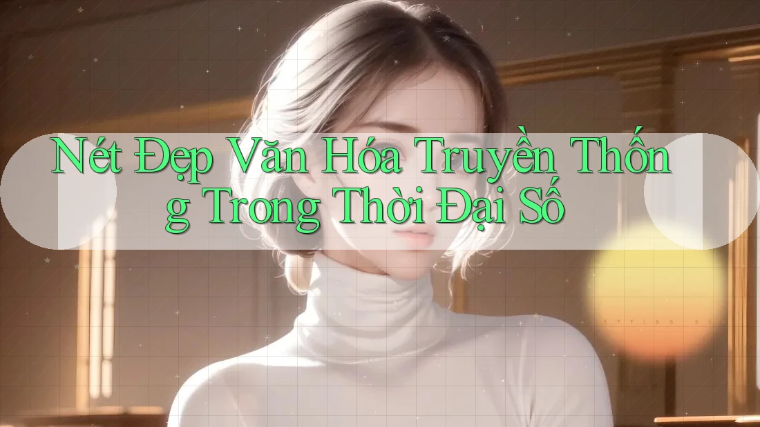 Nét Đẹp Văn Hóa Truyền Thống Trong Thời Đại Số Nét Đẹp Văn Hóa Truyền Thống Trong Thời Đại Số