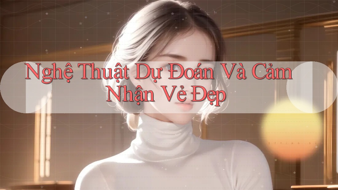 Nghệ Thuật Dự Đoán Và Cảm Nhận Vẻ Đẹp