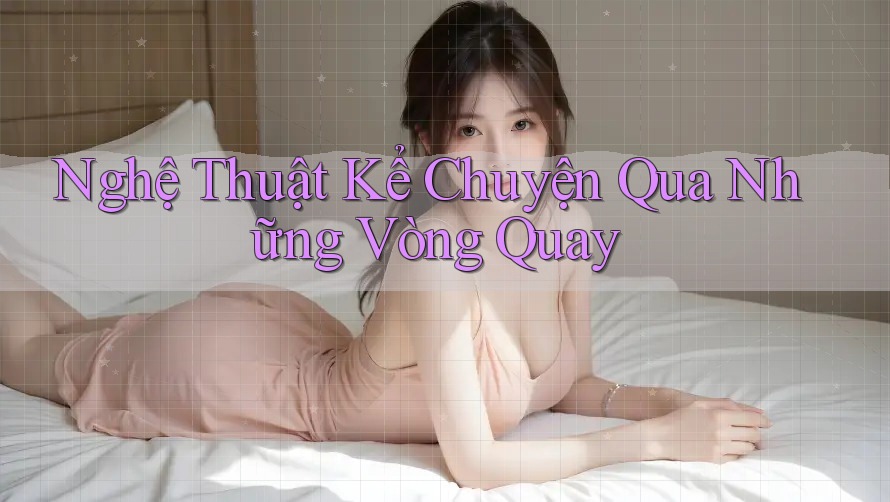 Nghệ Thuật Kể Chuyện Qua Những Vòng Quay Nghệ Thuật Kể Chuyện Qua Những Vòng Quay