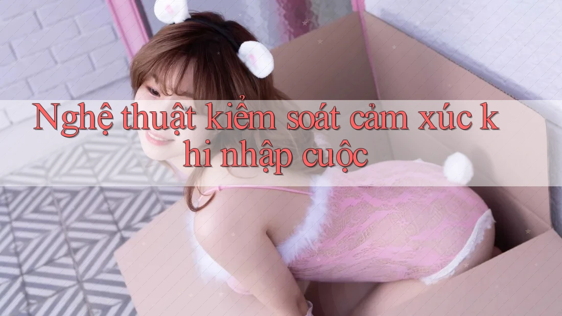 Nghệ thuật kiểm soát cảm xúc khi nhập cuộc Nghệ thuật kiểm soát cảm xúc khi nhập cuộc