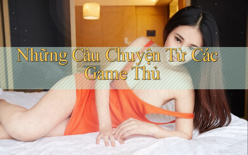 Những Câu Chuyện Từ Các Game Thủ