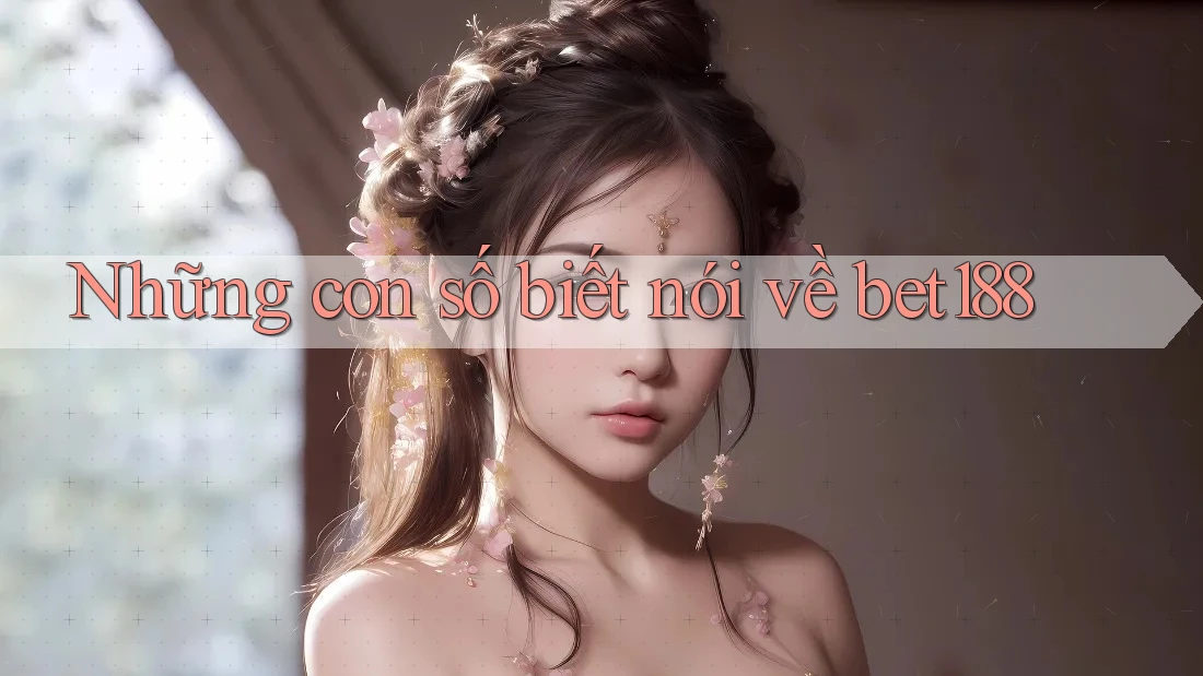 Những con số biết nói về bet188 Những con số biết nói về bet188