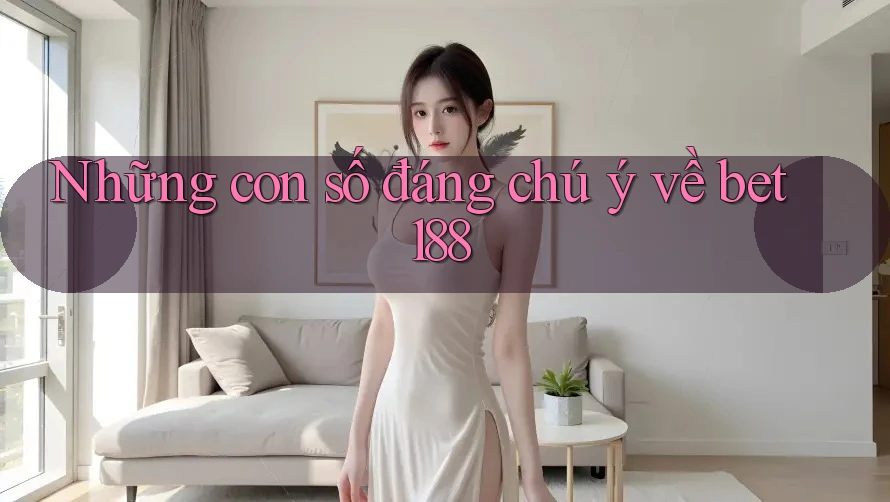 Những con số đáng chú ý về bet188 Những con số đáng chú ý về bet188