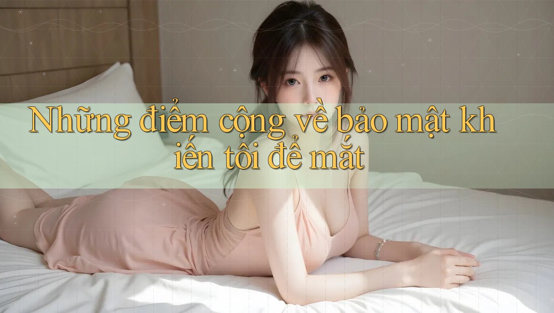 Những điểm cộng về bảo mật khiến tôi để mắt Những điểm cộng về bảo mật khiến tôi để mắt