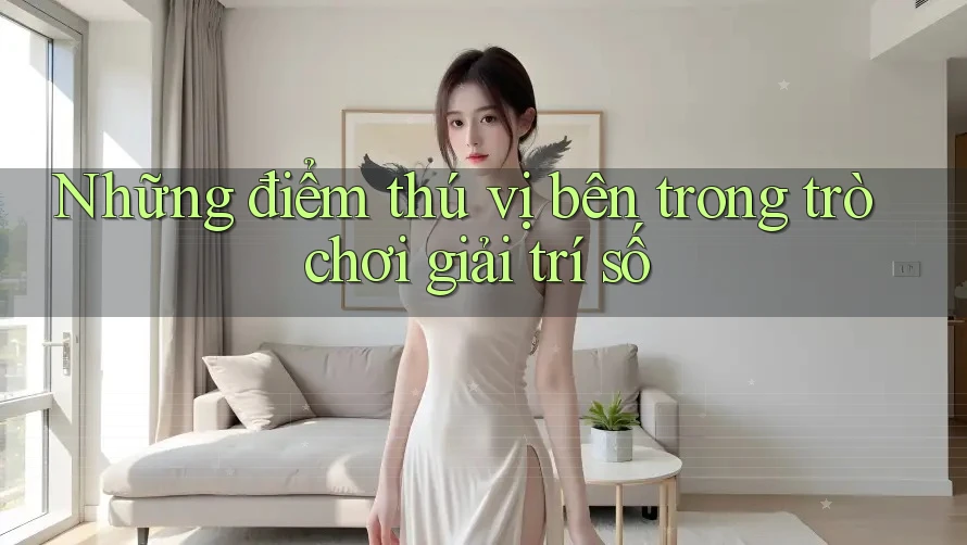 Những điểm thú vị bên trong trò chơi giải trí số Những điểm thú vị bên trong trò chơi giải trí số