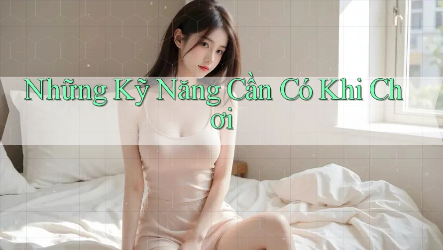 Những Kỹ Năng Cần Có Khi Chơi