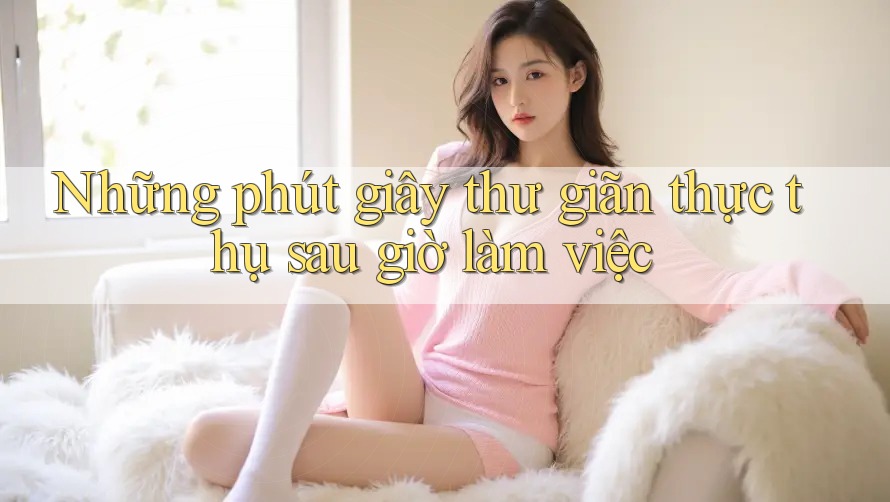 Những phút giây thư giãn thực thụ sau giờ làm việc