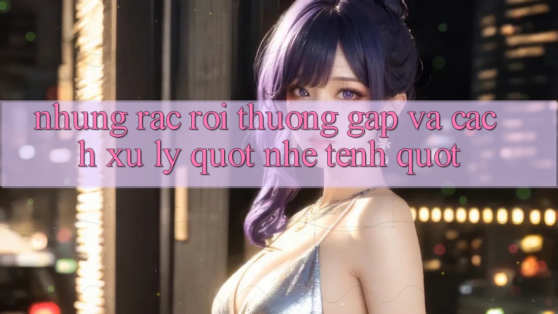 Những rắc rối thường gặp và cách xử lý " nhẹ tênh"