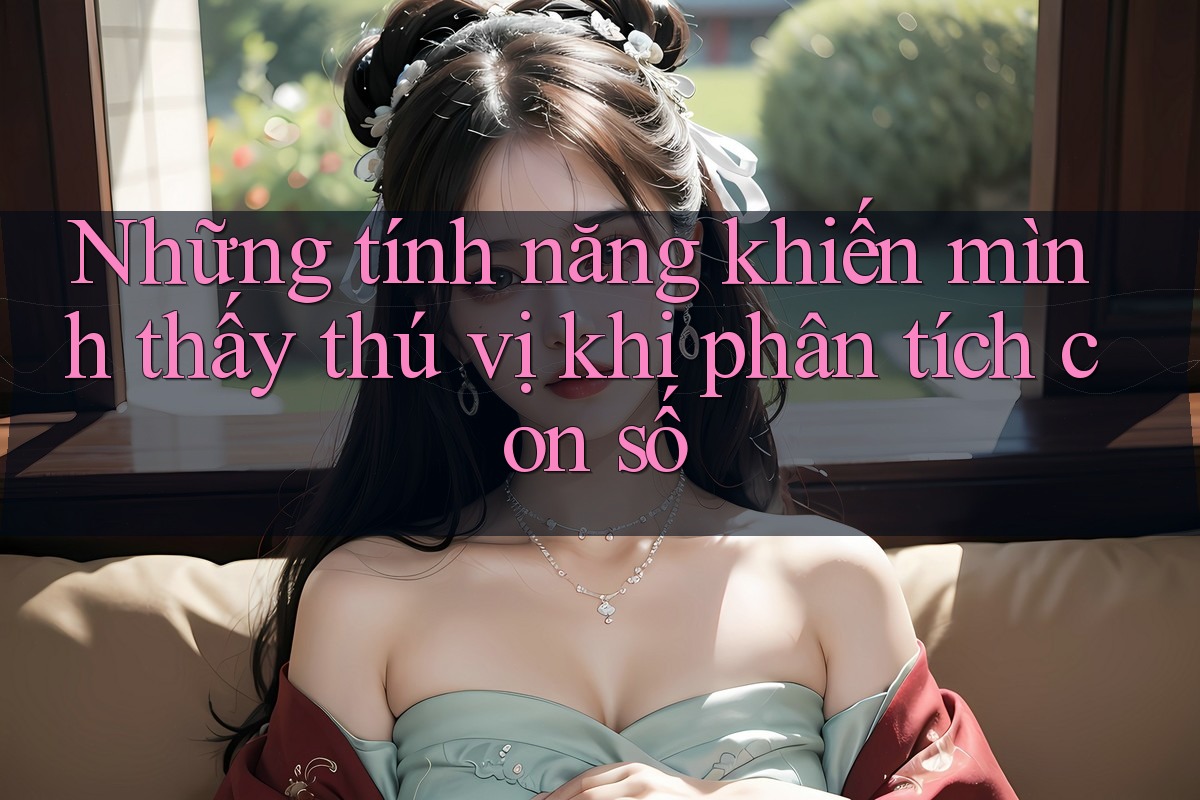 Những tính năng khiến mình thấy thú vị khi phân tích con số Những tính năng khiến mình thấy thú vị khi phân tích con số