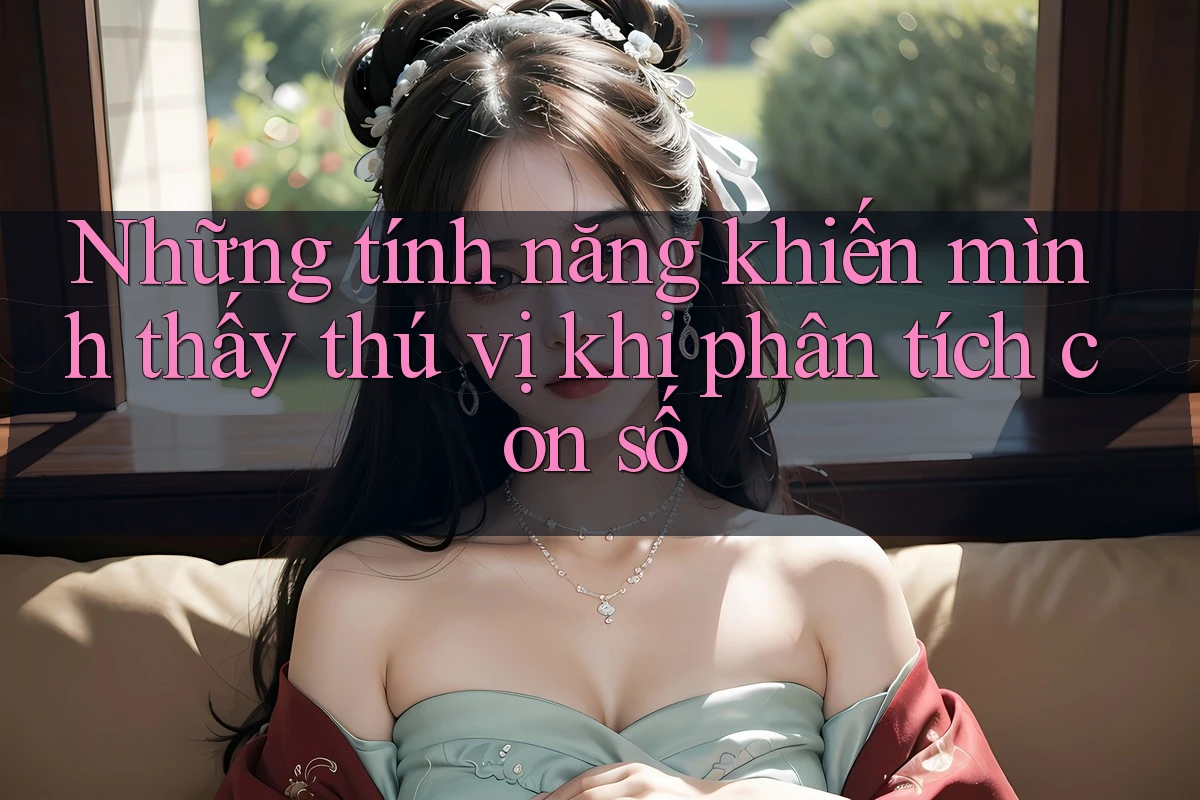 Những tính năng khiến mình thấy thú vị khi phân tích con số Những tính năng khiến mình thấy thú vị khi phân tích con số