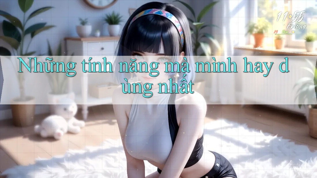Những tính năng mà mình hay dùng nhất