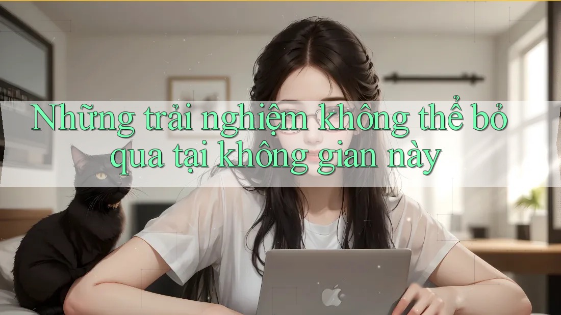 Những trải nghiệm không thể bỏ qua tại không gian này Những trải nghiệm không thể bỏ qua tại không gian này