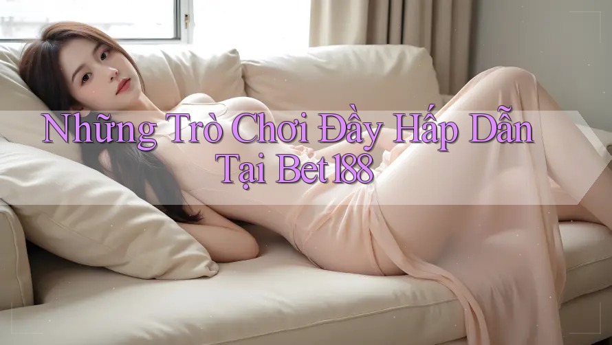 Những Trò Chơi Đầy Hấp Dẫn Tại Bet188 Những Trò Chơi Đầy Hấp Dẫn Tại Bet188