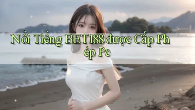 nổi tiếng bet188 được cấp phép pc